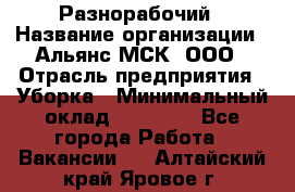 Разнорабочий › Название организации ­ Альянс-МСК, ООО › Отрасль предприятия ­ Уборка › Минимальный оклад ­ 22 000 - Все города Работа » Вакансии   . Алтайский край,Яровое г.